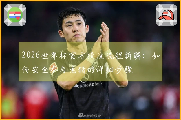 2026世界杯官方投注流程拆解：如何安全参与竞猜的详细步骤