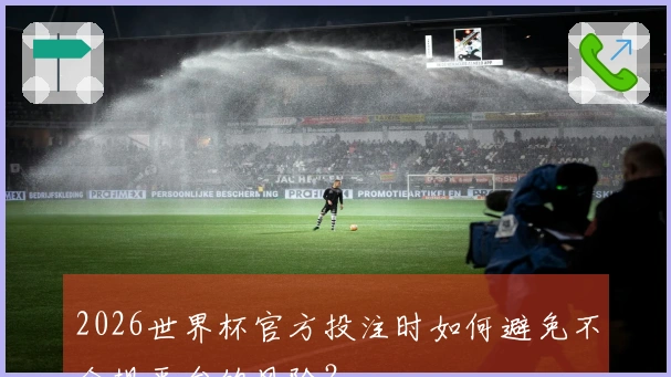 2026世界杯官方投注时如何避免不合规平台的风险？